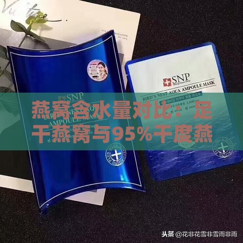 燕窝含水量对比：足干燕窝与95%干度燕窝的优缺点分析