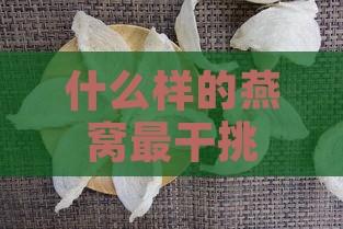 什么样的燕窝最干挑