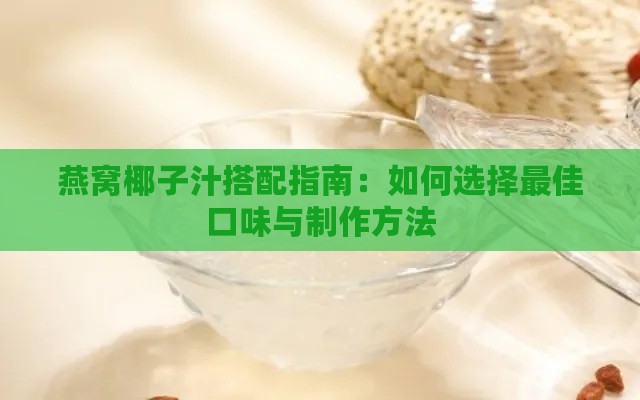 燕窝椰子汁搭配指南：如何选择更佳口味与制作方法