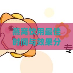 燕窝饮用更佳时间与效果分析：全方位解答燕窝摄入疑问