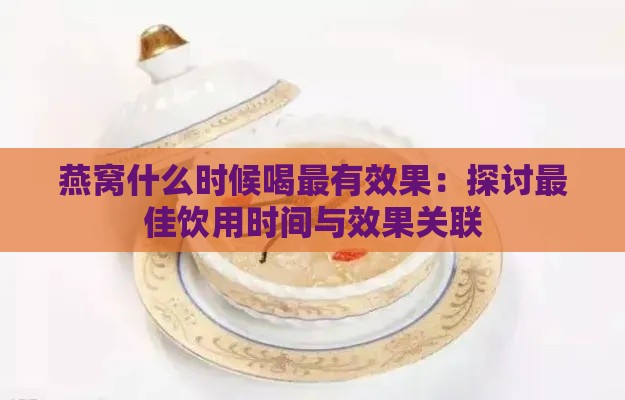 燕窝什么时候喝最有效果：探讨更佳饮用时间与效果关联