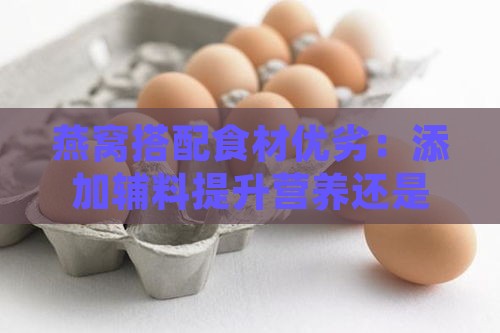 燕窝搭配食材优劣：添加辅料提升营养还是纯享原味更佳？