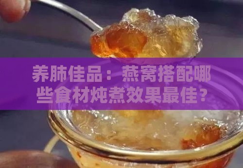 养肺佳品：燕窝搭配哪些食材炖煮效果更佳？