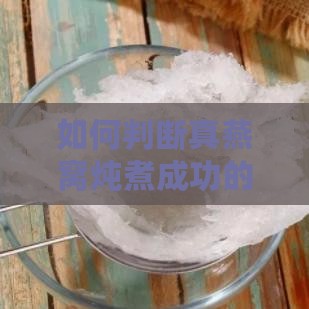 如何判断真燕窝炖煮成功的完整指南：炖煮时间、色泽、口感与保存方法全解析