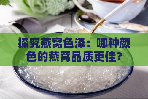 探究燕窝色泽：哪种颜色的燕窝品质更佳？