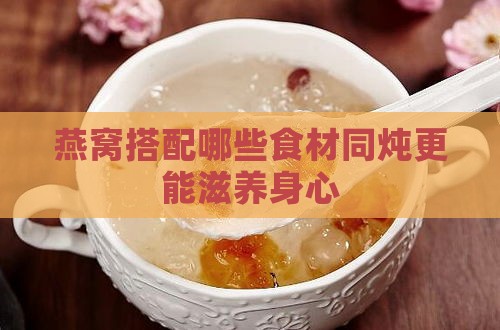 燕窝搭配哪些食材同炖更能滋养身心