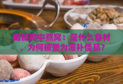 揭秘肉中燕窝：是什么食材，为何被誉为滋补佳品？