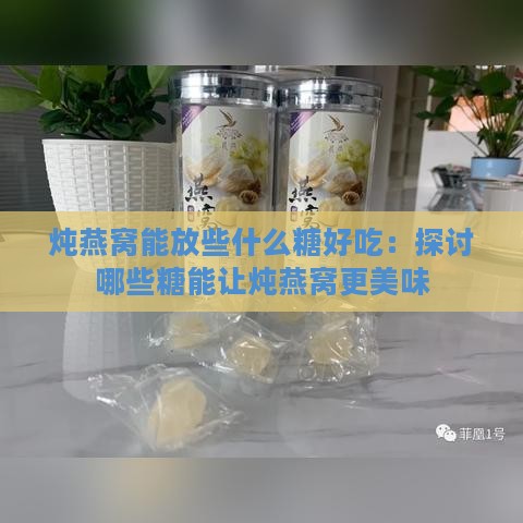 炖燕窝能放些什么糖好吃：探讨哪些糖能让炖燕窝更美味