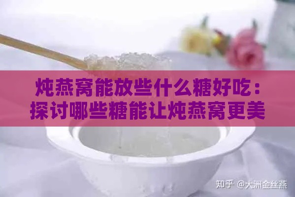 炖燕窝能放些什么糖好吃：探讨哪些糖能让炖燕窝更美味