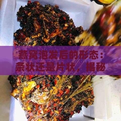 燕窝泡发后的形态：条状还是片状，揭秘其真实外观特征