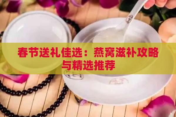 春节送礼佳选：燕窝滋补攻略与精选推荐