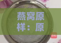 燕窝原样：原品原状原味原生