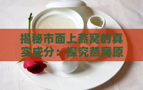 揭秘市面上燕窝的真实成分：探究燕窝原料之谜