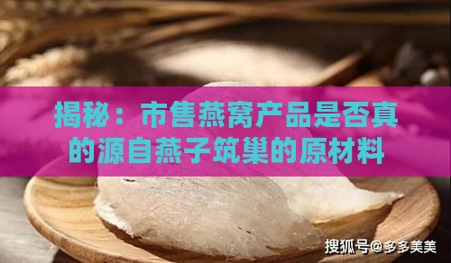 揭秘：市售燕窝产品是否真的源自燕子筑巢的原材料