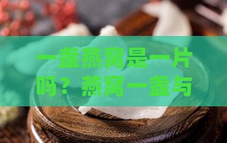 一盏燕窝是一片吗？燕窝一盏与一片区别及价格解析