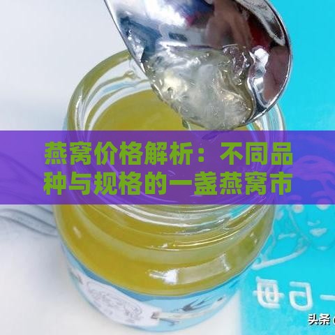 燕窝价格解析：不同品种与规格的一盏燕窝市场价格一览