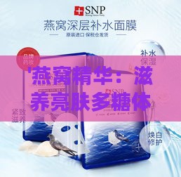 '燕窝精华：滋养亮肤多糖体新发现'