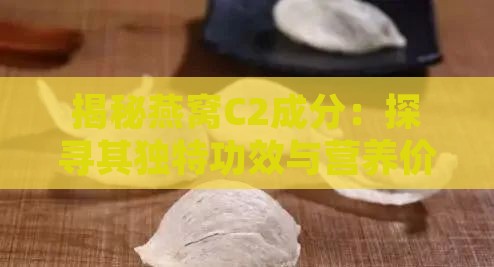 揭秘燕窝C2成分：探寻其独特功效与营养价值