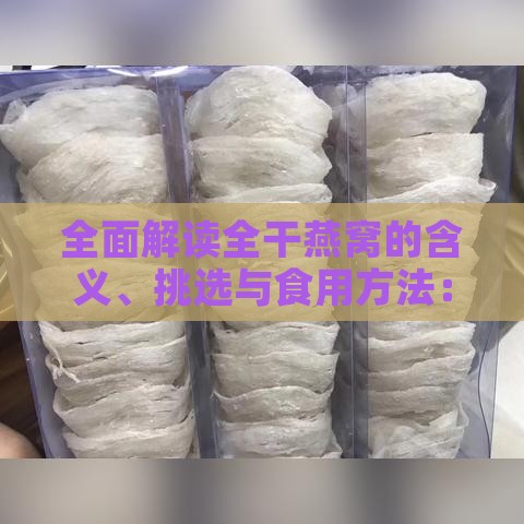 全面解读全干燕窝的含义、挑选与食用方法：燕窝知识大揭秘