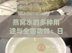 燕窝水的多种用途与全面功效：日常保健与美容养颜攻略