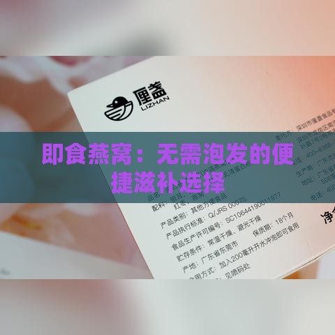 即食燕窝：无需泡发的便捷滋补选择