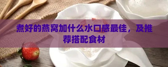 煮好的燕窝加什么水口感更佳，及推荐搭配食材