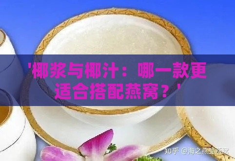 '椰浆与椰汁：哪一款更适合搭配燕窝？'