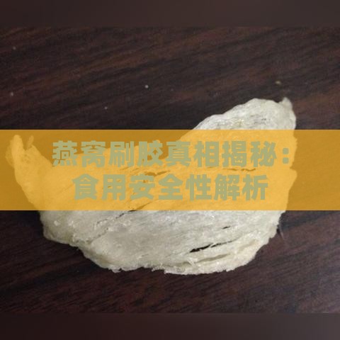 燕窝刷胶真相揭秘：食用安全性解析