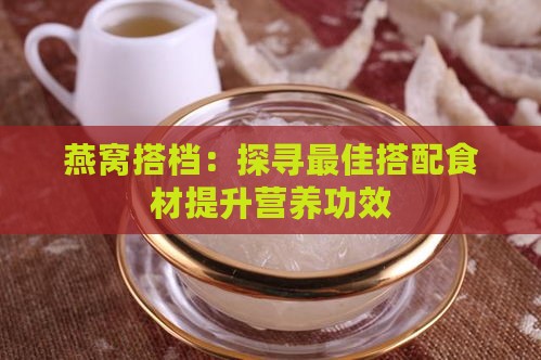 燕窝搭档：探寻更佳搭配食材提升营养功效