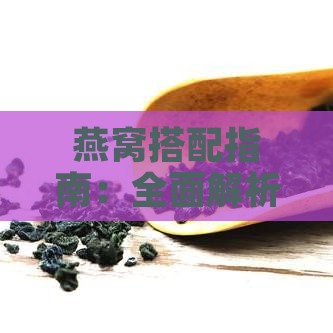 燕窝搭配指南：全面解析燕窝与各种食材的更佳搭配及其功效