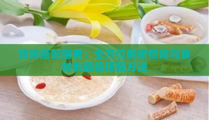 燕窝搭配指南：全方位解析燕窝与食材的更佳搭配方法