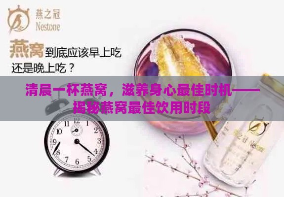 清晨一杯燕窝，滋养身心更佳时机——揭秘燕窝更佳饮用时段