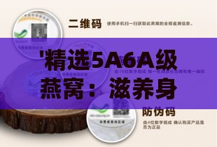 '精选5A6A级燕窝：滋养身心，品质保证'