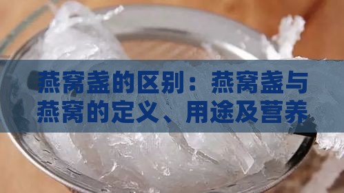 燕窝盏的区别：燕窝盏与燕窝的定义、用途及营养价值对比