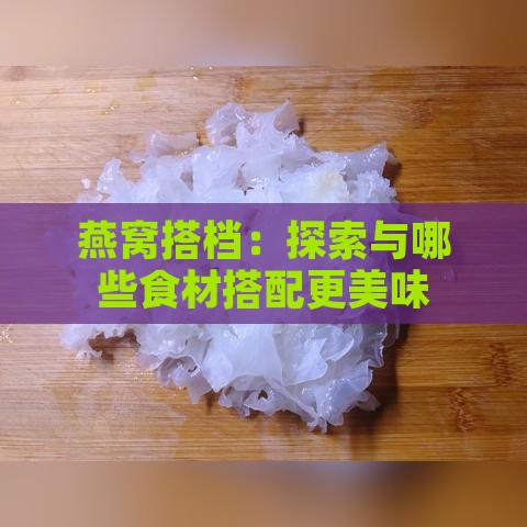 燕窝搭档：探索与哪些食材搭配更美味