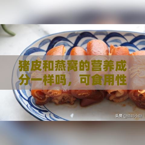 猪皮和燕窝的营养成分一样吗，可食用性对比分析