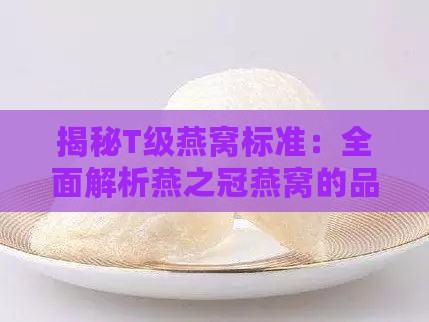 揭秘T级燕窝标准：全面解析燕之冠燕窝的品质保证与追溯