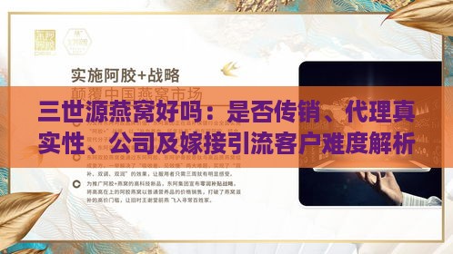 三世源燕窝好吗：是否传销、代理真实性、公司及嫁接引流客户难度解析