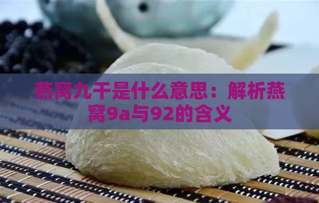 燕窝九干是什么意思：解析燕窝9a与92的含义