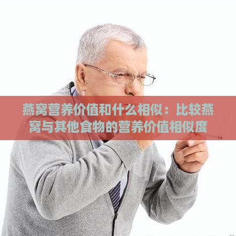 燕窝营养价值和什么相似：比较燕窝与其他食物的营养价值相似度