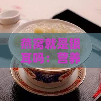 燕窝就是银耳吗：营养对比与食用方法探究