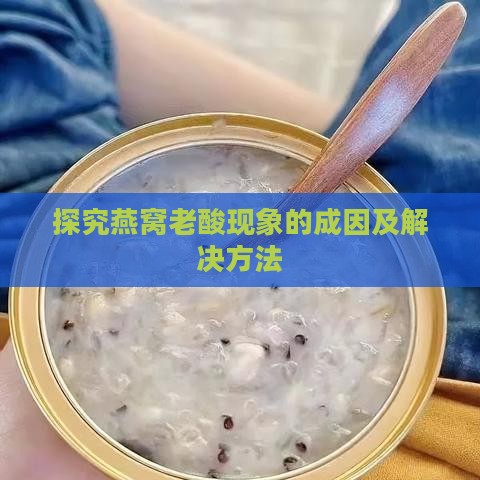 探究燕窝老酸现象的成因及解决方法