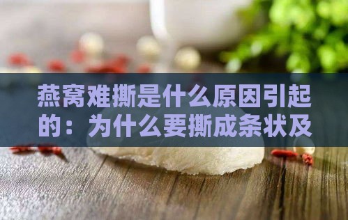 燕窝难撕是什么原因引起的：为什么要撕成条状及其原因解析