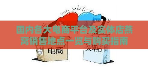 国内各大电商平台及实体店燕窝销售地点一览与购买指南