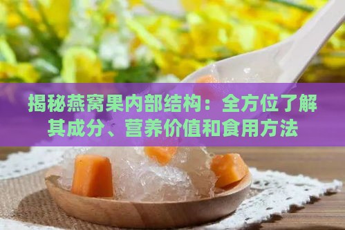 揭秘燕窝果内部结构：全方位了解其成分、营养价值和食用方法