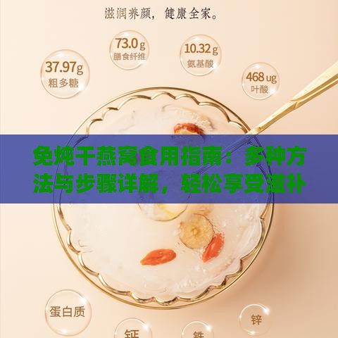 免炖干燕窝食用指南：多种方法与步骤详解，轻松享受滋补美味