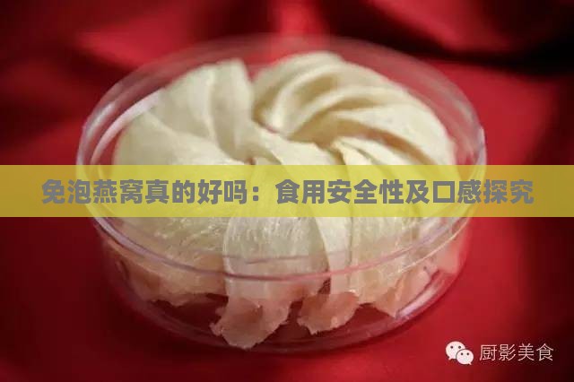 免泡燕窝真的好吗：食用安全性及口感探究