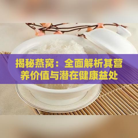 揭秘燕窝：全面解析其营养价值与潜在健康益处