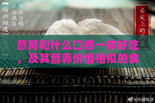 燕窝和什么口感一样好吃，及其营养价值相似的食材对比