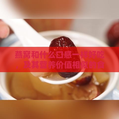 燕窝和什么口感一样好吃，及其营养价值相似的食材对比